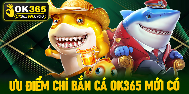 Một vài ưu điểm nổi bật mà chỉ sảnh game bắn cá OK365 mới có