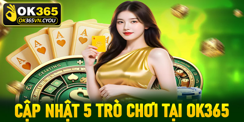 Cập nhật 5 trò chơi cá cược được ưa chuộng nhất tại OK365