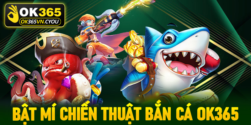 Bật mí chiến thuật bắn cá Ok365 từ các lão làng để lại
